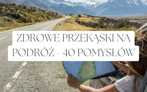 Jakie przekąski na podróż, które nie psują się i są zdrowe?