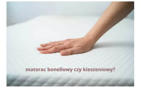 Materac bonellowy czy kieszeniowy? Który wybrać dla zdrowego snu?