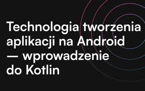 Technologia tworzenia aplikacji na Android – wprowadzenie do Kotlin programowanie.