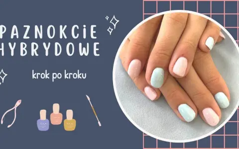 Jak zrobić paznokcie hybrydy w domu - krok po kroku bez błędów