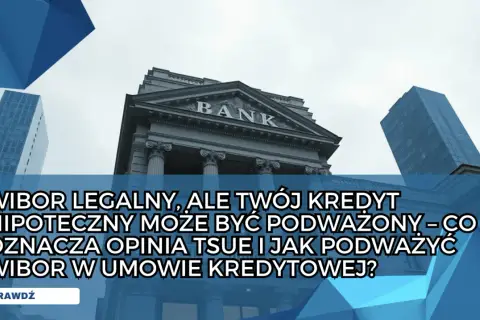 Budynek banku i wieżowce. Tekst: "WIBOR LEGALNY, ALE TWÓJ KREDYT HIPOTECZNY MOŻE BYĆ PODWAŻONY – CO OZNACZA OPINIA TSUE I JAK PODWAŻYĆ WIBOR W UMOWIE KREDYTOWEJ?