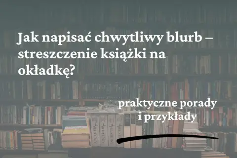 Jak napisać chwytliwy blurb na tylną okładkę książki? Praktyczne porady i przykłady.