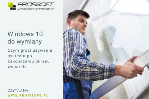 Windows 10 do wymiany. Dowiedz się, czym grozi używanie systemu po zakończeniu wsparcia. Profisoft.pl.