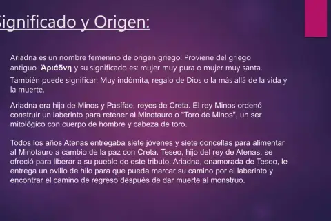 Ariadna, nombre de origen griego, significa "mujer muy pura". La princesa Ariadna ayudó a Teseo a escapar del laberinto.