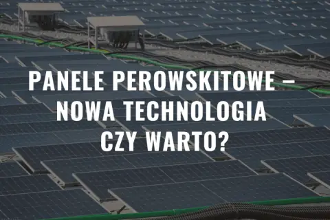 Panele perowskitowe – nowa technologia, która może zrewolucjonizować energetykę słoneczną. Czy warto w nią zainwestować?