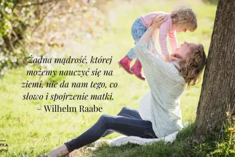 Matka podnosi dziecko, a na zdjęciu widnieją cytaty o mamie. Wilhelm Raabe powiedział: "Żadna mądrość, której możemy nauczyć się na ziemi, nie da nam tego, co słowo i spojrzenie matki.