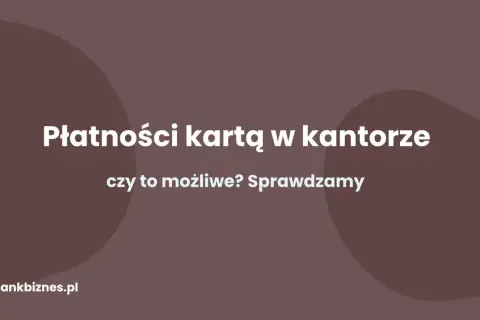 Płatności kartą w kantorze – czy to możliwe? Sprawdzamy, jak wygodnie wymienić walutę.
