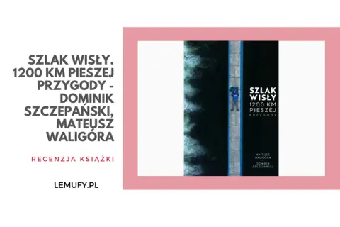 Okładka książki "Szlak Wisły. 1200 km pieszej przygody" Dominika Szczepańskiego i Mateusza Waligóry. Na zdjęciu człowiek leżący na moście nad rwącą wodą.