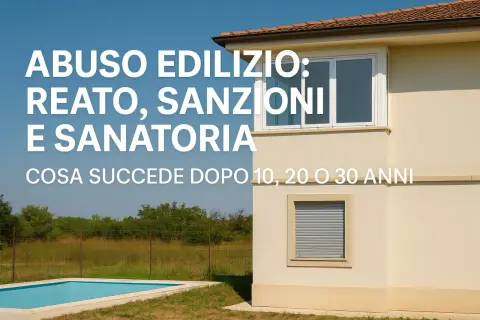 Abuso edilizio: reato, sanzioni e sanatoria. Cosa succede dopo 10, 20 o 30 anni, secondo l'art. 44 del DPR 380/01.