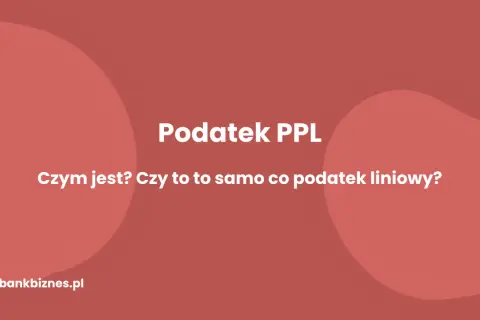 Podatek PPL: czym jest? Czy to to samo co podatek liniowy? Dowiedz się więcej na bankbiznes.pl.