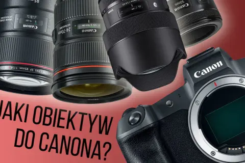 Jaki obiektyw do Canona wybrać, aby uniknąć rozczarowania?