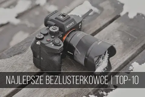 Najlepszy wybór aparatów bezlusterkowych dla każdego - porównanie modeli