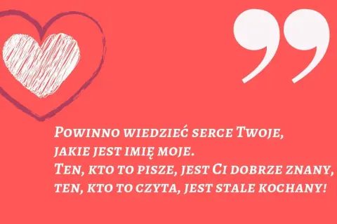 Serce z napisem "Powinno wiedzieć serce Twoje, jakie jest imię moje. Ten, kto to pisze, jest Ci dobrze znany, ten, kto to czyta, jest stale kochany!". Wierszyki na powitanie.