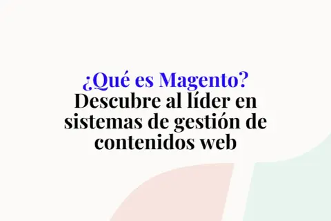 ¿Qué es Magento? Descubre al líder en sistemas de gestión de contenidos web.