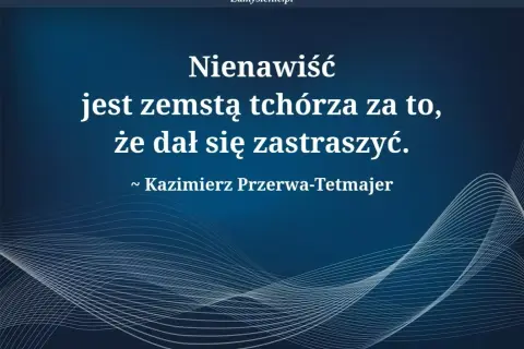 Cytat Kazimierza Przerwy-Tetmajera: "Nienawiść jest zemstą tchórza za to, że dał się zastraszyć.