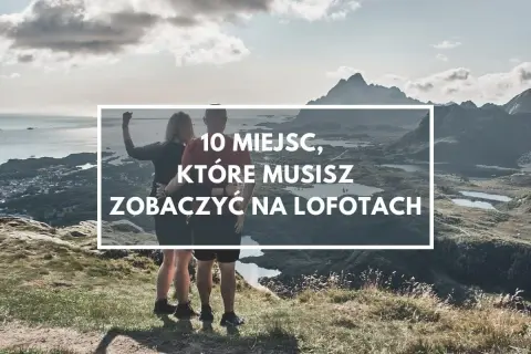 Para podziwia krajobraz na Lofotach. Tekst: "10 miejsc, które musisz zobaczyć na Lofotach".