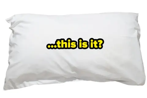 A white pillow with the text "...this is it?" in yellow and black. It makes you wonder, how many pillows do you sleep with?