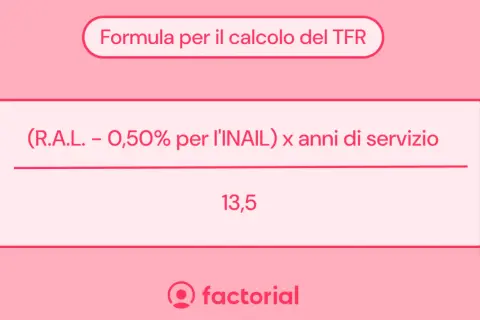 Formula per il calcolo del TFR: (RAL - 0,50% INAIL) x anni di servizio / 13,5.