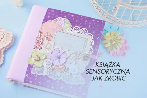 Jak zrobić książeczkę sensoryczną, która rozwija zmysły dziecka?