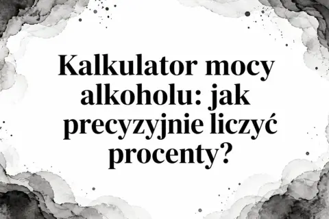 Kalkulator mocy alkoholu: jak precyzyjnie liczyć procenty? Dowiedz się, ile procent ma nalewka.