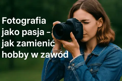 Czym zajmuje się fotograf? Od pasji do biznesu i zarobków!