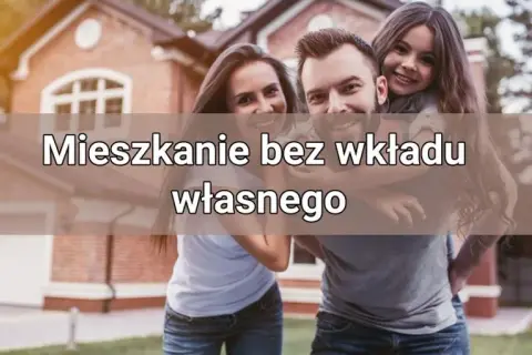 Mieszkanie bez wkładu własnego od kiedy? Sprawdź szczegóły programu