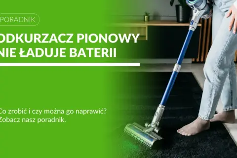 Odkurzacz pionowy nie ładuje baterii. Dowiedz się, co zrobić, gdy rozładowana bateria nie chce się ładować i czy można go naprawić.