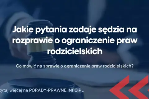 Jakie pytania zadaje sąd na sprawie o pozbawienie władzy rodzicielskiej? Dowiedz się, co naprawdę może zaskoczyć.