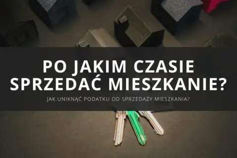 Klucze do mieszkania i makiety domów. Jak uniknąć podatku od sprzedaży nieruchomości przed upływem 5 lat?