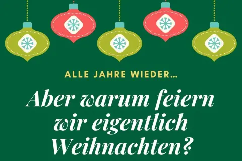 Grüner Hintergrund mit hängenden Weihnachtskugeln. Text fragt: "Alle Jahre wieder... Aber warum feiern wir eigentlich Weihnachten?