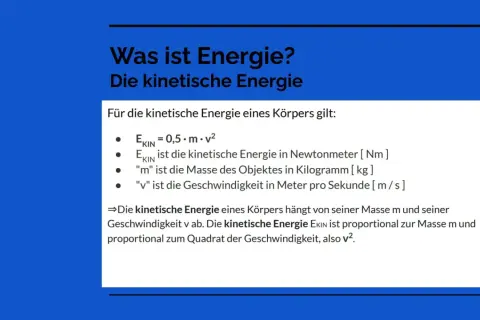 Die kinetische Energie (Ekin) ist eine der Energieformen der Physik. Sie berechnet sich aus Masse (m) und Geschwindigkeit (v) eines Körpers.