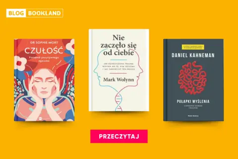 Książki psychologiczne, które warto przeczytać: "Czułość" Sophie Mort, "Nie zaczęło się od ciebie" Marka Wolynna i "Pułapki myślenia" Daniela Kahnemana.