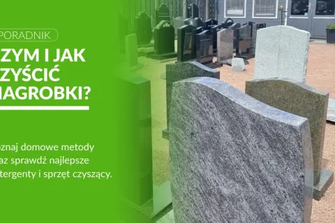 Poradnik: czym myć pomnik? Różne nagrobki z kamienia, poradnik o czyszczeniu.