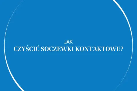 Jak prawidłowo myć soczewki kontaktowe i uniknąć błędów zagrażających oczom