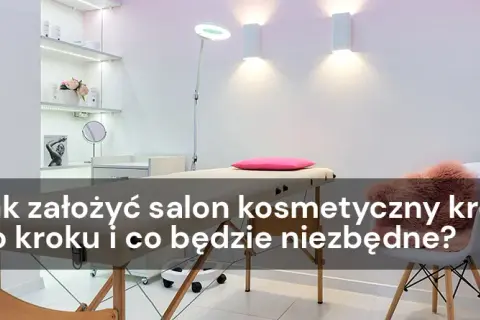Jak założyć salon kosmetyczny od podstaw? Uniknij kosztownych błędów!