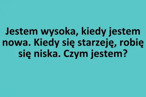 Zagadki logiczne: Jestem wysoka, gdy jestem nowa, a niska, gdy się starzeję. Czym jestem?