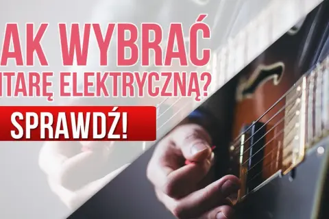 Jak wybrać gitarę elektryczną? Poradnik, który rozwieje Twoje wątpliwości