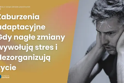 Zaburzenia adaptacyjne: Czy to choroba psychiczna? Objawy i leczenie
