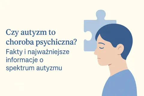 Czy autyzm to choroba psychiczna? Fakty i najważniejsze informacje o spektrum autyzmu. Co to dla mnie znaczy?