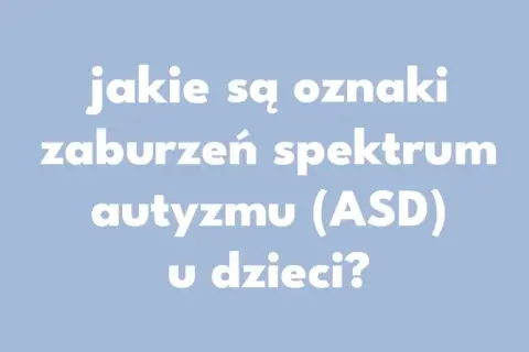Objawy zaburzeń ze spektrum autyzmu – co warto wiedzieć?