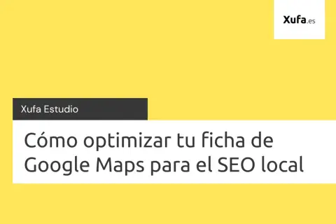 Xufa Estudio: Cómo optimizar tu ficha de Google Maps para el SEO local.