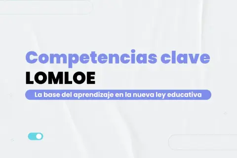 Competencias clave LOMLOE: la base del aprendizaje en la nueva ley educativa.