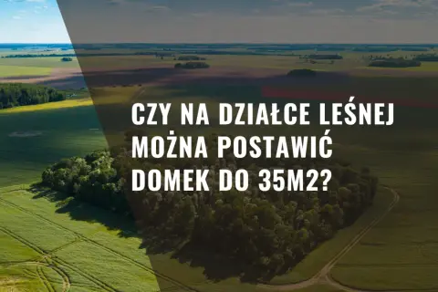 Czy na działce leśnej można postawić domek do 35m2? Sprawdź zasady