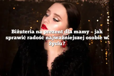 Idealny prezent dla mamy, który wzruszy i sprawi radość każdej mamie