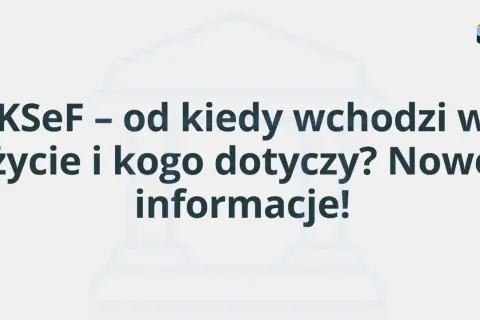 KSeF – od kiedy wchodzi w życie i kogo dotyczy? Nowe informacje!