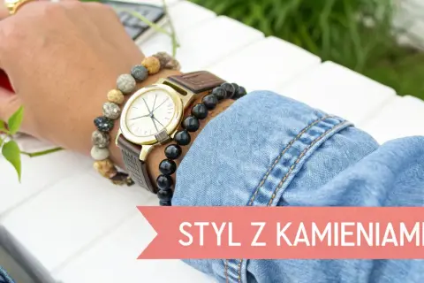 Zegarek i bransoletki z kamieni naturalnych, czyli charmsy, dodają stylu.