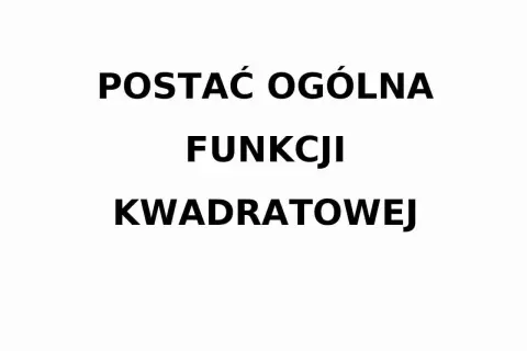 Tekst: "POSTAĆ OGÓLNA FUNKCJI KWADRATOWEJ".