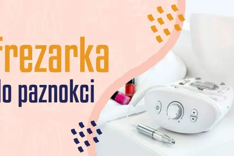 Frezarka do paznokci: Ranking i opinie. Którą wybrać do domu/salonu?