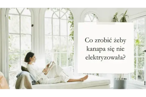 Skuteczne sposoby, jak zapobiec elektryzowaniu się kanapy