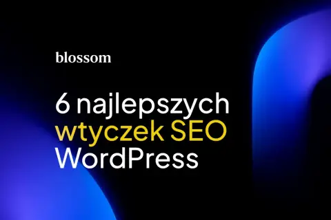 Blossom prezentuje 6 najlepszych wtyczek SEO WordPress. Optymalizuj swoją stronę z łatwością!